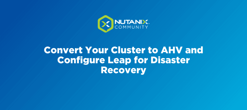 Convert Your Cluster to AHV and Configure Leap for Disaster Recovery